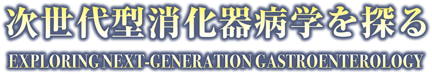 次世代型消化器病学を探る EXPLORING NEXT-GENERATION GASTROENTEROLOGY