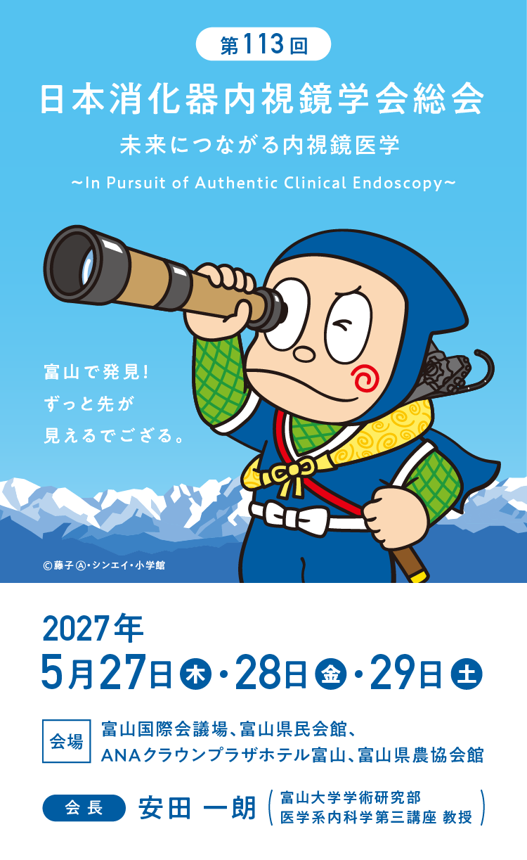 第113回 日本消化器内視鏡学会総会 未来につながる内視鏡医学 ～In Pursuit of Authentic Clinical Endoscopy～ 「富山で発見！ずっと先が見えるでござる。」©︎藤子A・シンエイ・小学館 2027年5月27日（木）・28日（金）・29日（土） 富山国際会議場、富山県民会館、ANAクラウンプラザホテル富山、富山県農協会館 会長：安田 一朗 （富山大学学術研究部医学系内科学第三講座 教授）