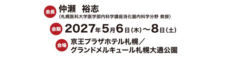 会長:仲瀬裕志(札幌医科大学医学部内科学講座消化器内科学分野 教授) 会期:2027年5月6日(木)~8日(土) 会場:京王プラザホテル札幌、グランドメルキュール札幌大通公園