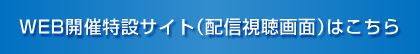 WEB開催特設サイト（配信視聴画面）はこちら