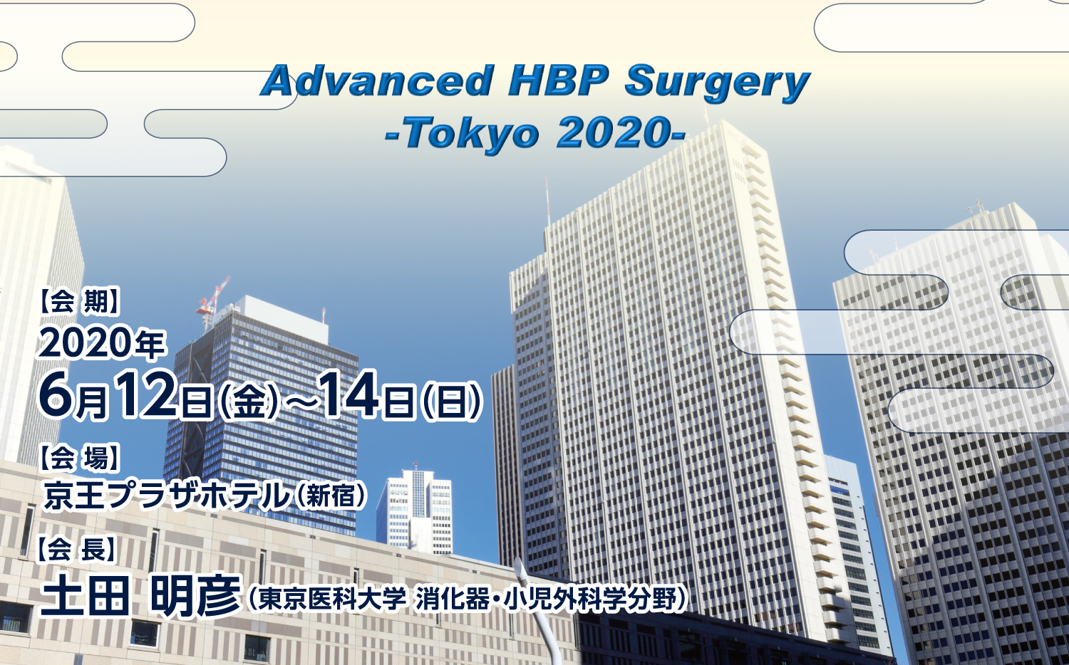 Advanced HBP Surgery
- Tokyo 2020 -
会期:2020年6月12日(金)~14日(日)
会場:京王プラザホテル(新宿)
会長:土田 明彦(東京医科大学 消化器・小児外科学分野)