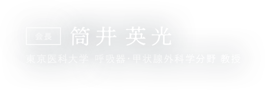 会長：筒井英光 東京医科大学呼吸器・甲状腺外科学分野 教授