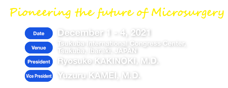Pioneering the future of Microsurgery Date: December 1–4, 2021 Venue: Tsukuba International Congress Center, Tsukuba, Ibaraki, JAPAN