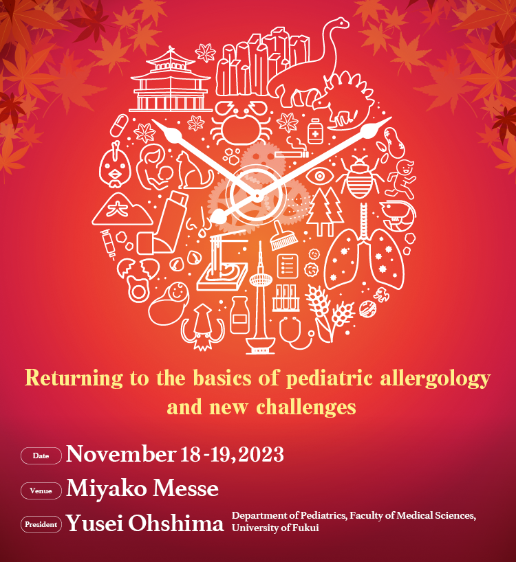 Dates: November 18 – 19, 2023 Venue: Miyako Messe President: Yusei Ohshima Theme: Returning to the basics of pediatric allergology and new challenges