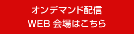 オンデマンド配信　WEB会場はこちら