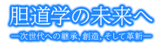 テーマ：胆道学の未来へ－次世代への継承, 創造, そして革新－