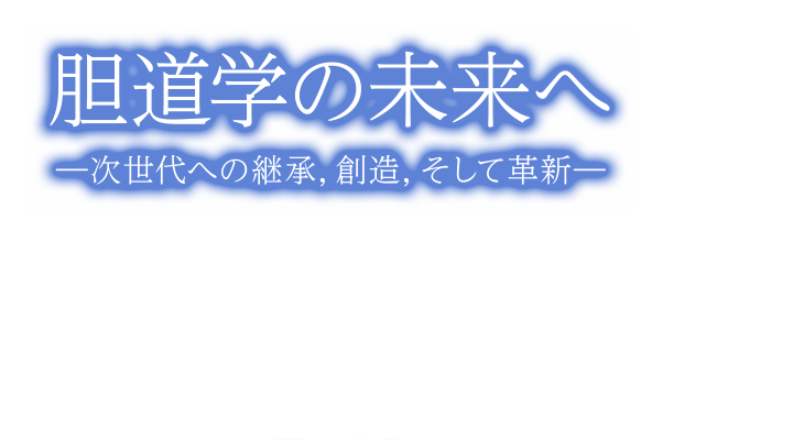 胆道学の未来へ－次世代への継承, 創造, そして革新－