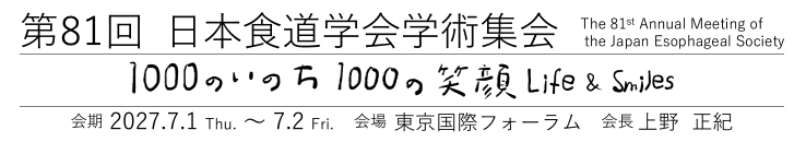 第81回日本食道学会学術集会 1000のいのち1000の笑顔 Life & Smiles 会期：2027年7月1日（木）～2日（金） 会場：東京国際フォーラム 会長：上野正紀