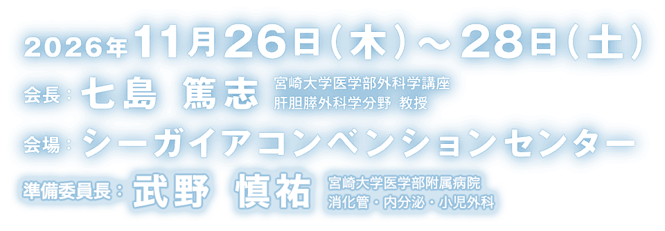 会期：2026年11月26日（木）〜28日（土） 会場：シーガイアコンベンションセンター 会長：七島 篤志（宮崎大学医学部外科学講座 肝胆膵外科学分野 教授）