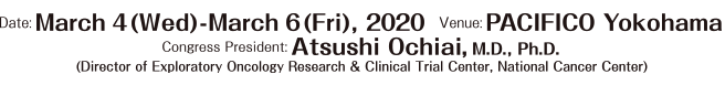 Date: March 4(Wed) – March 6(Fri), 2020, Venue: PACIFICO Yokohama, Congress President: Atsushi Ochiai, M.D., Ph.D.(Director of Exploratory Oncology Research & Clinical Trial Center, National Cancer Center)