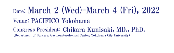 Date: March 2 (Wed) – March 4 (Fri), 2022, Venue: PACIFICO Yokohama, Congress President: Chikara Kunisaki (Department of Surgery, Gastroenterological Center, Yokohama City University)
