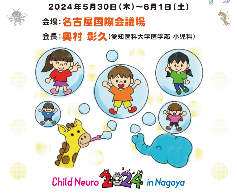 会期：2024年5月30日（木）～6月1日（土）　会場：名古屋国際会議場　会長：奥村彰久（愛知医科大学医学部 小児科）　Child Neuro 2024 in Nagoya