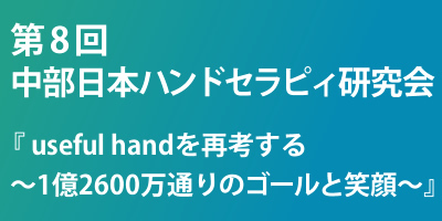 第8回中部日本ハンドセラピィ研究会
  「useful handを再考する
  ～1億2600万通りのゴールと笑顔～」