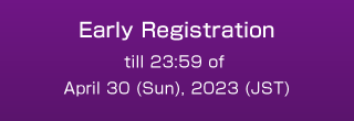 Early Registration till 23:59 of April 30 (Sun), 2023 (JST)