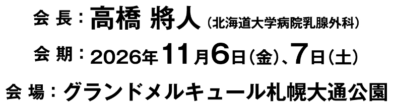 会期：2026年11月6日（金）、7日（土） 会場：グランドメルキュール札幌大通公園 会長：高橋 將人（北海道大学病院乳腺外科）
