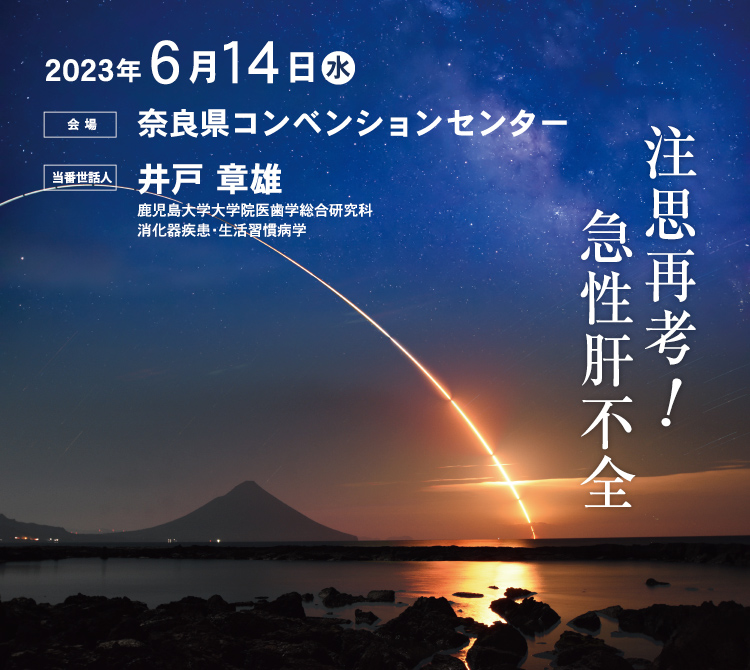 2023年6月14日（水） 奈良県コンベンションセンター 当番世話人：井戸章雄 注思再考！急性肝不全