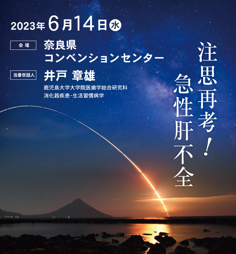 2023年6月14日（水） 奈良県コンベンションセンター 当番世話人：井戸章雄 注思再考！急性肝不全