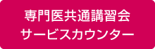 専門医共通講習会 サービスカウンター