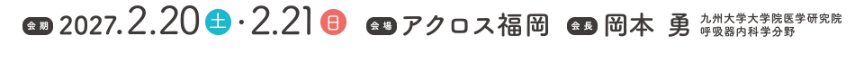 会期：2027年2月20日（土）・21（日）　会場：アクロス福岡　会長：岡本勇（九州大学大学院医学研究院 呼吸器内科学分野 教授）