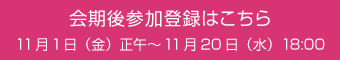 会期後参加登録はこちら 11月1日（金）正午～11月20日（水）18:00