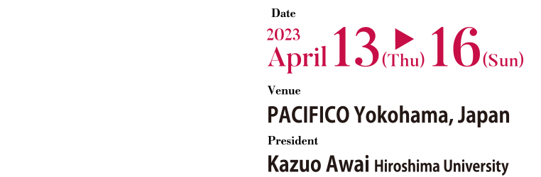 Date: April 13 (Thu) – 16 (Sun), 2023 Venue: PACIFICO Yokohama, Japan President: Kazuo Awai (Hiroshima University)