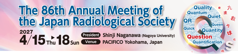 The 86th Annual Meeting of the Japan Radiological Society Date:April 15 (Thu) – 18 (Sun), 2027 Venue: PACIFICO Yokohama, Japan President:Shinji Naganawa (Nagoya University) Theme:Qs in Radiology 