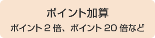ポイント加算 ポイント2倍、ポイント20倍など