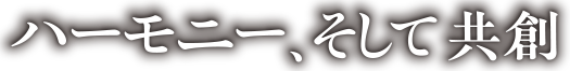 ハーモニー、そして共創