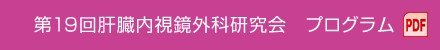 第19回肝臓内視鏡外科研究会　プログラム（PDF）