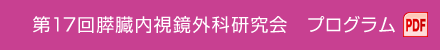 第17回膵臓内視鏡外科研究会　プログラム（PDF）