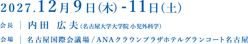 2027年12月9日（木）-11日（土）会長：内田広夫 会場：名古屋国際会議場 / ANAクラウンプラザホテルグランコート名古屋