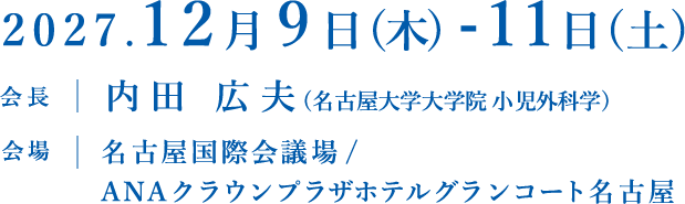 2027年12月9日（木）-11日（土）会長：内田広夫 会場：名古屋国際会議場 / ANAクラウンプラザホテルグランコート名古屋