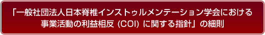 「一般社団法人日本脊椎インストゥルメンテーション学会における事業活動の利益相反 (COI) に関する指針」の細則
