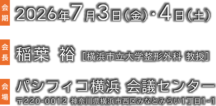 会期：2026年7月3日（金）・4日（土） 会長：稲葉 裕（横浜市立大学整形外科 教授） 会場：パシフィコ横浜 会議センター