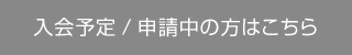 入会予定/申請中の方はこちら