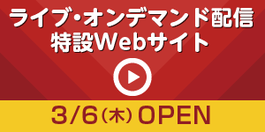 ライブ・オンデマンド配信特設Webサイト 3/6（木）OPEN