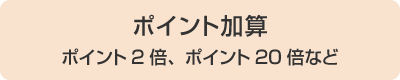 ポイント加算 ポイント2倍、ポイント20倍など