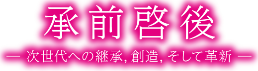 承前啓後－次世代への継承、創造、そして革新－