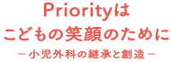 Priorityはこどもの笑顔のために －小児外科の継承と創造－