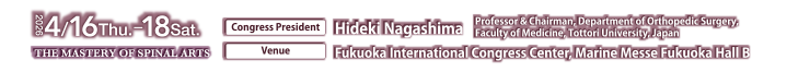 Main Theme:THE MASTERY OF SPINAL ARTS Dates:April 16 (Thu) – April 18 (Sat), 2026 Congress President:Hideki Nagashima Professor & Chairman, Department of Orthopedic Surgery, Faculty of Medicine, Tottori University, Japan Venue:Fukuoka International Congress Center,Marine Messe Fukuoka Hall B