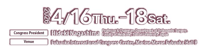 Dates: April 16 (Thu) – April 18 (Sat), 2026, Venue: ukuoka International Congress Center, Marine Messe Fukuoka Hall B Congress President: Hideki Nagashima (Professor & Chairman, Department of Orthopedic Surgery, Faculty of Medicine, Tottori University, Japan)