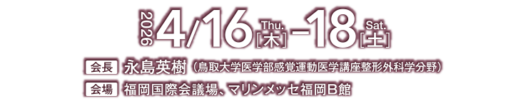 会期：2026年4月16日（木）〜18日（土）　会場：福岡国際会議場、マリンメッセ福岡B館　会長：永島英樹（鳥取大学医学部 感覚運動医学講座 整形外科学分野 教授）