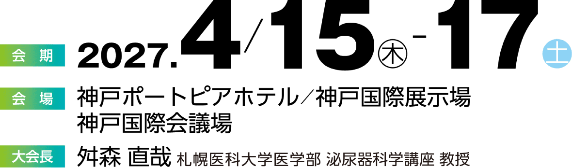 会期：2027年4月15日（木）〜17日（土）　会場：神戸ポートピアホテル／神戸国際展示場  神戸国際会議場　会長：舛森 直哉（札幌医科大学医学部泌尿器科学講座 教授）