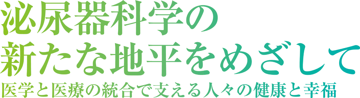 泌尿器科学の新たな地平をめざして 医学と医療の統合で支える人々の健康と幸福