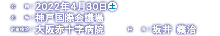 会期：2022年4月30日（土）　会場：神戸国際会議場　幹事病院：大阪赤十字病院　会長：坂井義治
