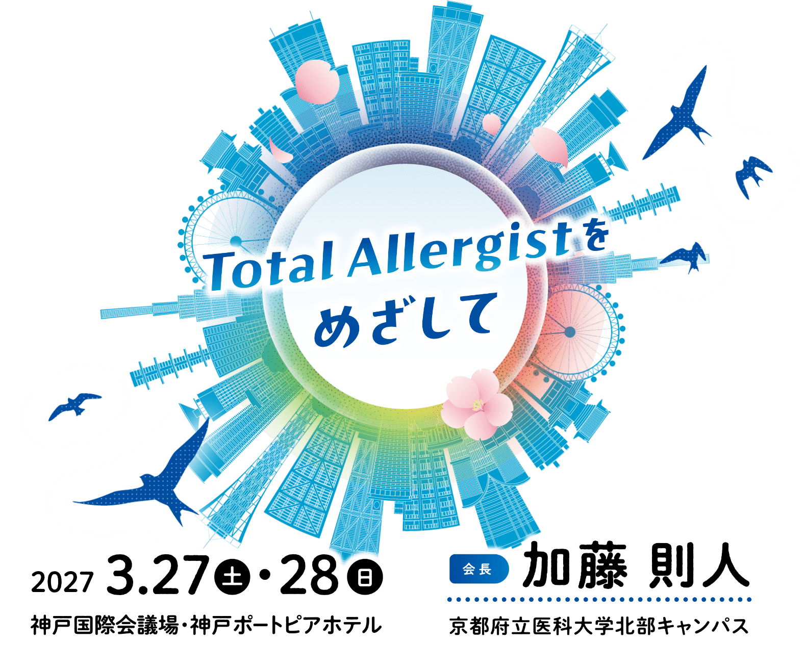 Total Allergistをめざして 2027年3月27日（土）・28日（日） 神戸国際会議場・神戸ポートピアホテル 会長：加藤 則人 京都府立医科大学北部キャンパス
