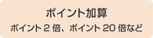 ポイント加算 ポイント2倍、ポイント20倍など