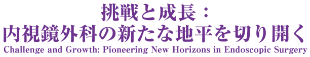 テーマ：挑戦と成長：内視鏡外科の新たな地平を切り開く Challenge and Growth: Pioneering New Horizons in Endoscopic Surgery